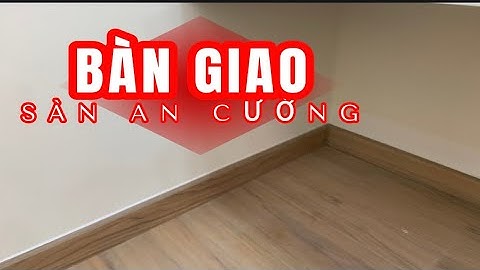 BÀN GIAO SÀN GỖ AN CƯỜNG / BƯỚC KHÔNG THỂ BỎ QUA
