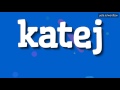 KATEJ HOW TO PRONOUNCE IT KATEJ HOW TO PRONOUNCE IT