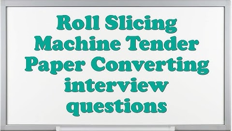 Roll Slicing Machine Tender Paper Converting interview questions