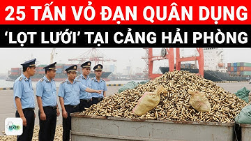 KHỦNG KHIẾP: 25 TẤN VỎ ĐẠN QUÂN DỤNG ‘LỌT LƯỚI’ TẠI CẢNG HẢI PHÒNG, BẤT NGỜ ‘TRÙM CUỐI’ ĐỨNG SAU