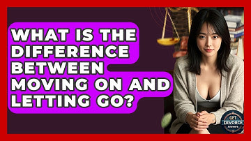 What Is The Difference Between Moving On And Letting Go? - Get Divorce Answers