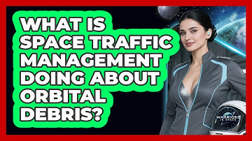 What Is Space Traffic Management Doing About Orbital Debris? - Warriors In Space