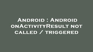Android : Android onActivityResult not called / triggered