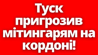 Розгонять Силою! Туск Жорстко Пригрозив Мітингувальникам На Українському Кордоні!