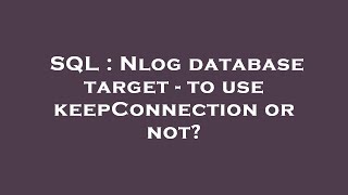 SQL : Nlog database target - to use keepConnection or not
