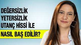 DEĞERSİZLİK YETERSİZLİK UTANÇ HİSSİ İLE NASIL BAŞ EDİLİR?