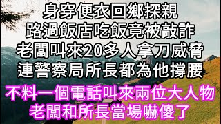 身穿便衣回鄉探親路過飯店吃飯竟被敲詐老闆叫來20多人拿刀威脅連警察局所長都為他撐腰 不料一個電話叫來兩位大人物老闆和所長當場嚇傻了#心書時光 #為人處事 #生活經驗 #情感故事 #唯美频道 #爽文