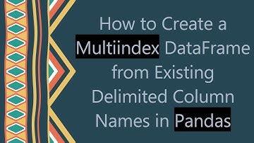How to Create a Multiindex DataFrame from Existing Delimited Column Names in Pandas