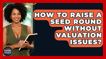 How To Raise A Seed Round Without Valuation Issues? - Founders Supporting Founders
