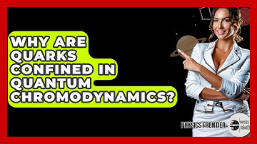 Why Are Quarks Confined In Quantum Chromodynamics? - Physics Frontier