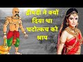 द्रौपदी ने क्यों दिया था घटोत्कच को श्राप? Why did Draupadi curse Ghatotkacha