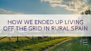 How We Ended Up Living Off the Grid in rural Spain