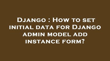 Django : How to set initial data for Django admin model add instance form?