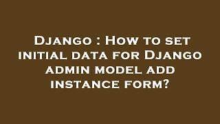 Django : How to set initial data for Django admin model add instance form?
