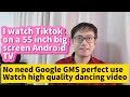 I watch Tiktok on 55 inch big screen Android TV without Google GMS watch high quality dancing videos