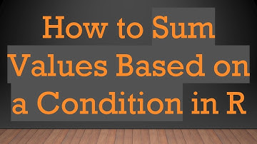 How to Sum Values Based on a Condition in R