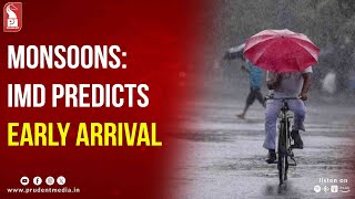 MONSOONS: IMD PREDICTS EARLY ARRIVAL