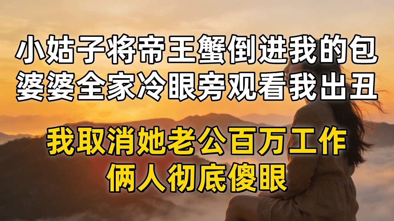 小姑子将帝王蟹倒进我的爱马仕包，婆婆全家冷眼旁观看我出丑，我取消她老公百万年薪的工作，俩人彻底傻眼