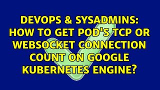 DevOps & SysAdmins: How to get pod's TCP or WebSocket connection count on Google Kubernetes Engine? Wealth