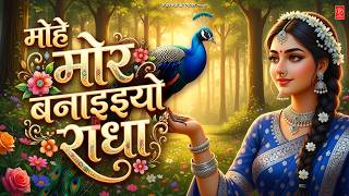 मोहे मोर बनइय्यो राधा | Mohe Mor Banaiyo Radha Apne Vrind...