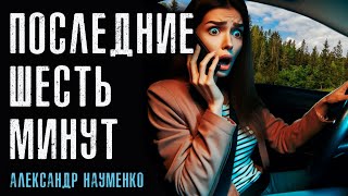 ПОСЛЕДНИЕ ШЕСТЬ МИНУТ | МИСТИЧЕСКАЯ ИСТОРИЯ НА НОЧЬ 2024