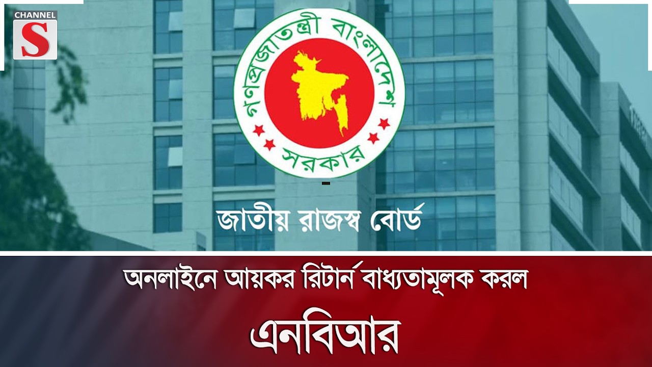 অনলাইনে আয়কর রিটার্ন বাধ্যতামূলক করল এনবিআর  | Channel S News