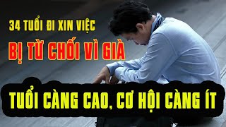 CAY ĐẮNG 34 Tuổi xin việc bị chê GIÀ - Tuổi Càng Cao, Cơ Hội Càng Ít