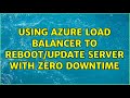 Using Azure load balancer to reboot/update server with zero downtime