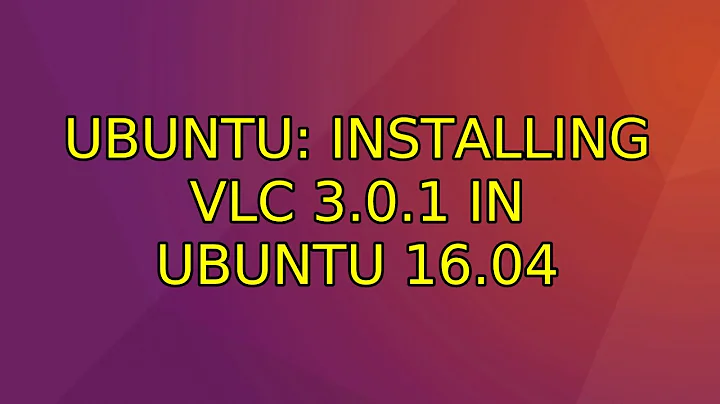 Ubuntu: Installing VLC 3.0.1 in Ubuntu 16.04
