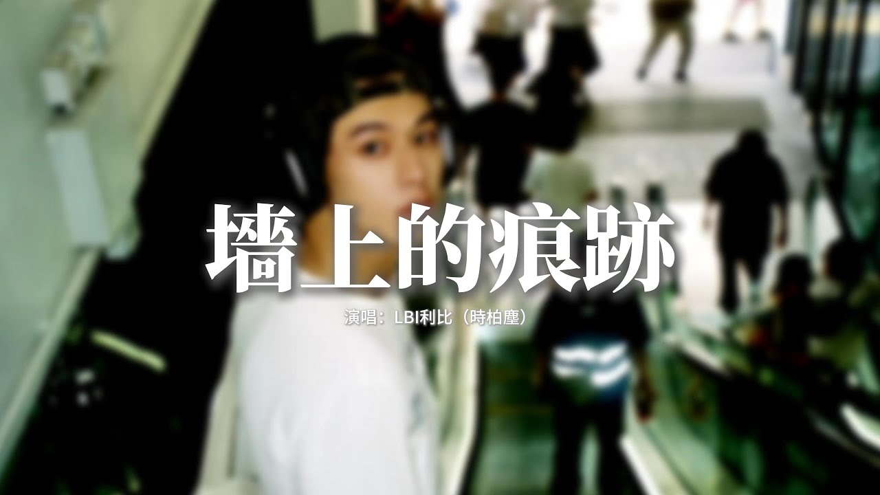LBI利比（時柏塵）- 墻上的痕跡『那段青春是最無憂的日子，失去以後才覺得最重要，可是回頭已經找不到，只能打開相冊一遍遍 重溫那時的美好 ...