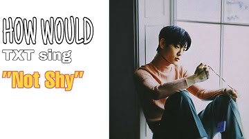 How Would TXT sing ”Not Shy” by ITZY