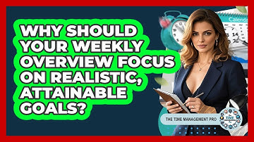 Why Should Your Weekly Overview Focus On Realistic, Attainable Goals? - The Time Management Pro