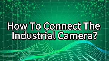 How To Connect The Industrial Camera?