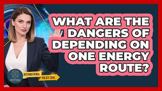 What Are The Dangers Of Depending On One Energy Route? - International Policy Zone