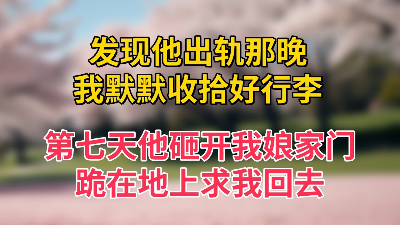 发现他出轨那晚，我默默收拾好行李，第七天他砸开我娘家门，跪在地上求我回去