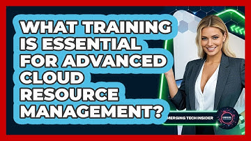 What Training Is Essential For Advanced Cloud Resource Management? - Emerging Tech Insider
