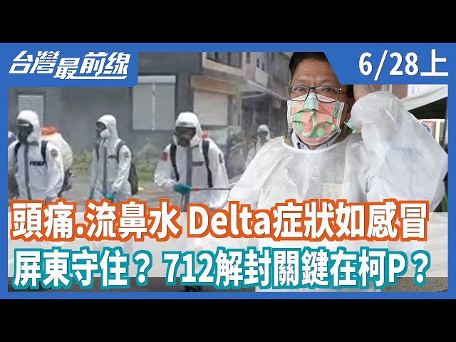 頭痛.流鼻水 Delta症狀如感冒  屏東守住？ 712解封關鍵在柯P？【台灣最前線】2021.06.28(上)