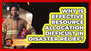 Why Is Effective Resource Allocation Difficult In Disaster Relief? - Inside the Firehouse