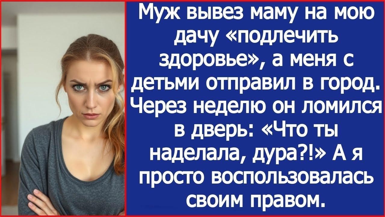 Муж поселил свою мать на моей даче, а через ломился в дверь «Что ты наделала, дура!»