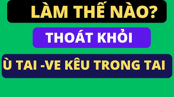 Làm THẾ NÀO thoát khỏi Tình trạng Ù TAI - VE KÊU TRONG TAI rất khó chịu!
