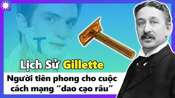 Lịch Sử Gillette - Thương Hiệu Dao Cạo Râu “Thần Kỳ” Xuất Phát Từ Ý Tưởng “Điên Rồ”