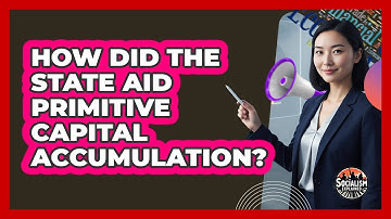 How Did The State Aid Primitive Capital Accumulation?
