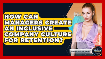 How Can Managers Create An Inclusive Company Culture For Retention? - Modern Manager Toolbox