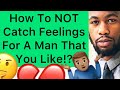 How to not catch feelings for a man that you like 3 ways