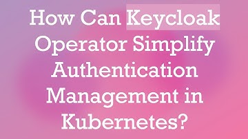 How Can Keycloak Operator Simplify Authentication Management in Kubernetes?