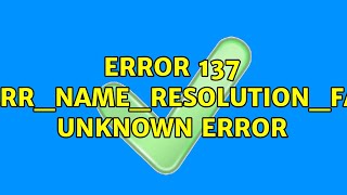 Error 137 (net::ERR_NAME_RESOLUTION_FAILED): Unknown error