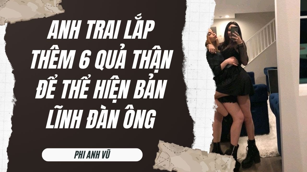 [Truyện Audio] Anh Trai Lắp Thêm 6 Quả Thận Để Thể Hiện Bản Lĩnh Đàn Ông | Phi Anh Vũ