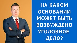 На каком основании может быть возбуждено уголовное дело - Уголовный адвокат Москва