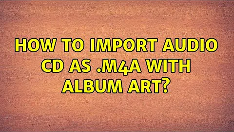 Ubuntu: How to import audio CD as .m4a with album art? (2 Solutions!!)