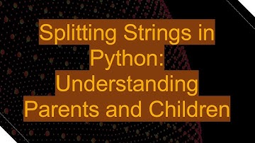 Splitting Strings in Python: Understanding Parents and Children